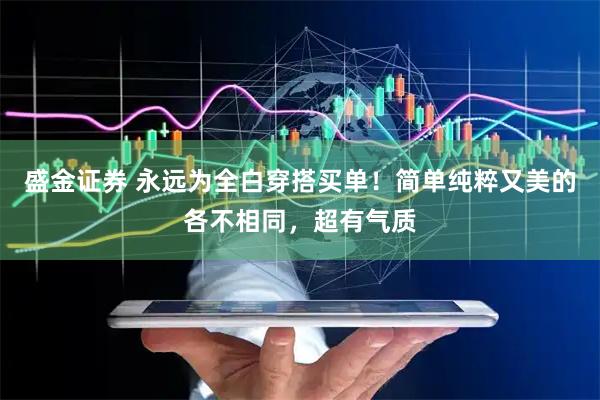 盛金证券 永远为全白穿搭买单！简单纯粹又美的各不相同，超有气质