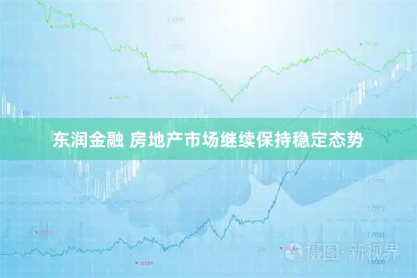 东润金融 房地产市场继续保持稳定态势
