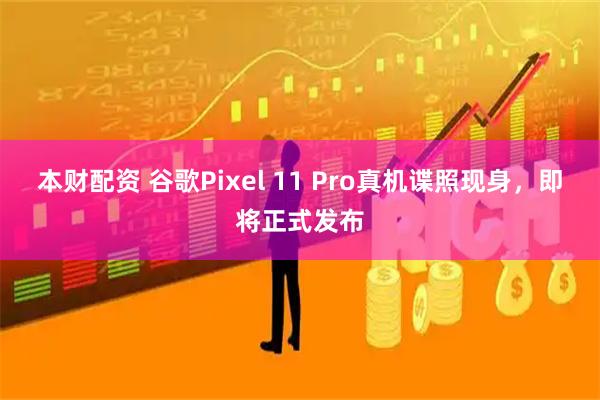 本财配资 谷歌Pixel 11 Pro真机谍照现身，即将正式发布