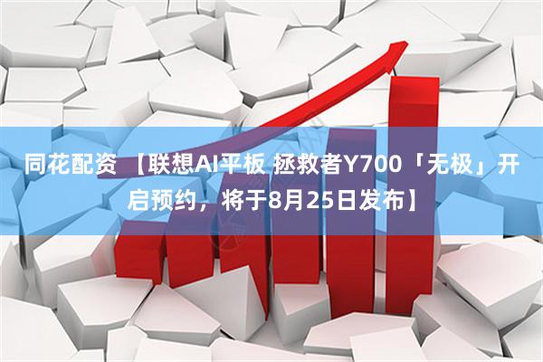 同花配资 【联想AI平板 拯救者Y700「无极」开启预约，将于8月25日发布】
